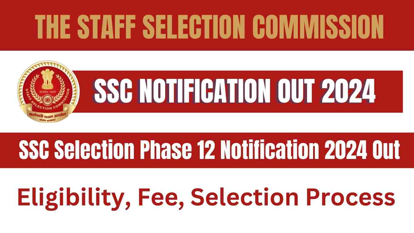 SSC Selection Phase 12 Notification 2024 Out Eligibility, Fee